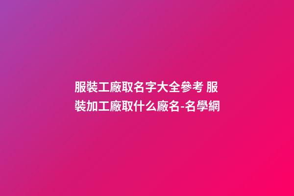 服裝工廠取名字大全參考 服裝加工廠取什么廠名-名學網